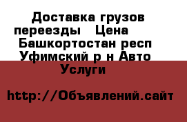 Доставка грузов, переезды › Цена ­ 100 - Башкортостан респ., Уфимский р-н Авто » Услуги   